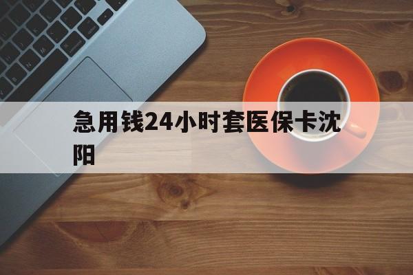曲靖最新急用钱24小时套医保卡沈阳方法分析(最方便真实的曲靖石家庄急用钱套医保卡联系方式渠道方法)
