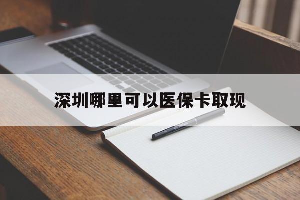 曲靖最新深圳哪里可以医保卡取现方法分析(最方便真实的曲靖深圳医保卡取现金去哪里取方法)