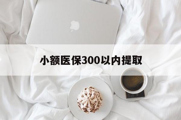 曲靖最新小额医保300以内提取方法分析(最方便真实的曲靖小额医保300以内提取微信方法)