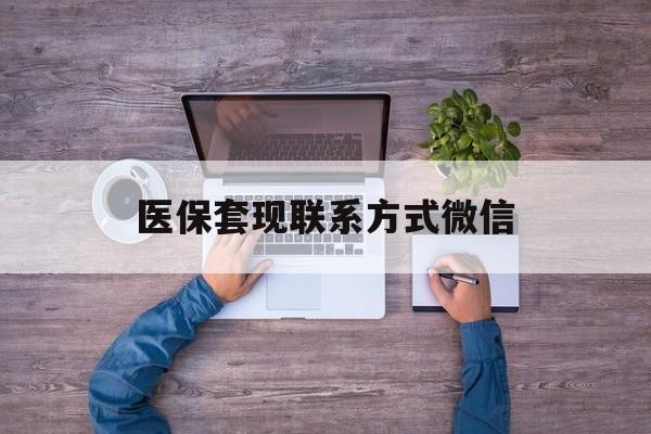 曲靖最新医保套现联系方式微信方法分析(最方便真实的曲靖医保卡提现套取微信方法)