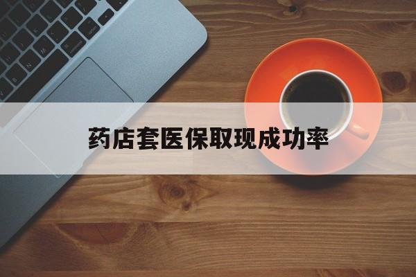 曲靖最新药店套医保取现成功率方法分析(最方便真实的曲靖医保卡到药店套现会影响社保吗方法)