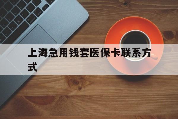 曲靖最新上海急用钱套医保卡联系方式方法分析(最方便真实的曲靖上海医保卡能套现的地方吗电话方法)