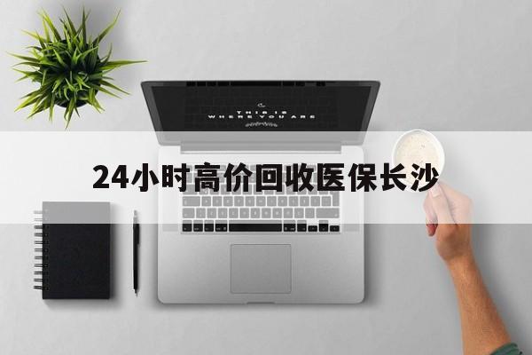 曲靖包含24小时高价回收医保长沙的词条