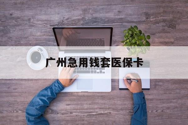 曲靖最新广州急用钱套医保卡方法分析(最方便真实的曲靖广州医保卡套取现金哪里有方法)