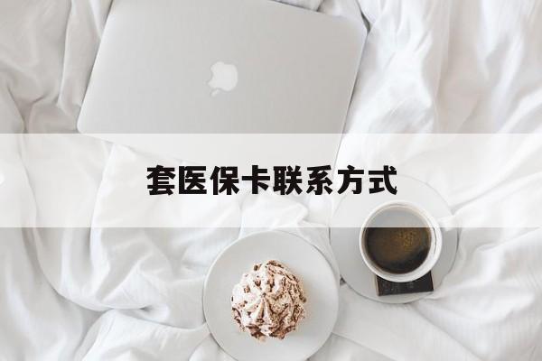 曲靖最新套医保卡联系方式方法分析(最方便真实的曲靖套医保卡联系方式怎么写方法)