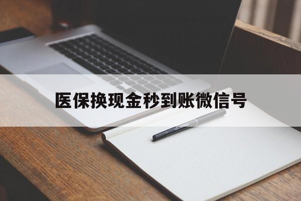 曲靖最新医保换现金秒到账微信号方法分析(最方便真实的曲靖医保换现金秒到账微信号是真的吗方法)